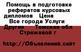 Помощь в подготовке рефератов/курсовых/дипломов › Цена ­ 2 000 - Все города Услуги » Другие   . Томская обл.,Стрежевой г.